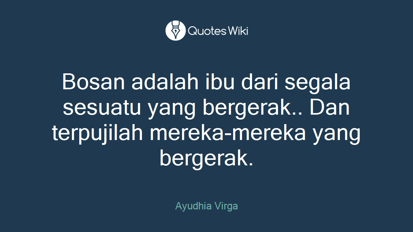 Bosan adalah ibu dari segala sesuatu yang bergerak.. Dan terpujilah mereka-mereka yang bergerak.