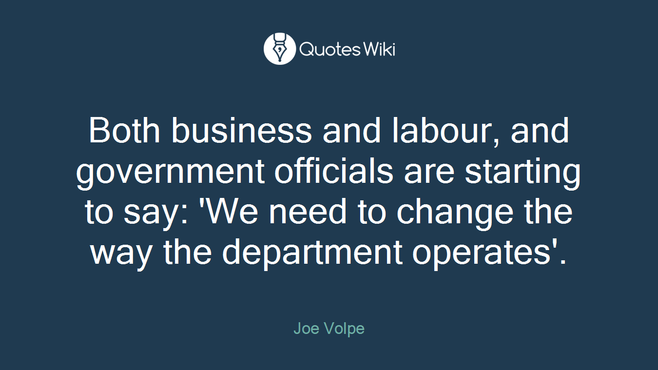Both business and labour, and government officials are starting to say: 'We need to change the way the department operates'.