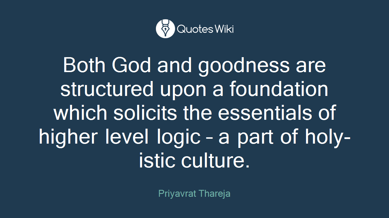 Both God and goodness are structured upon a foundation which solicits the essentials of higher level logic – a part of holy-istic culture.