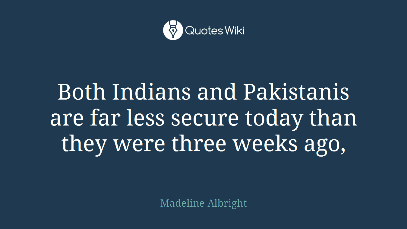 Both Indians and Pakistanis are far less secure today than they were three weeks ago,