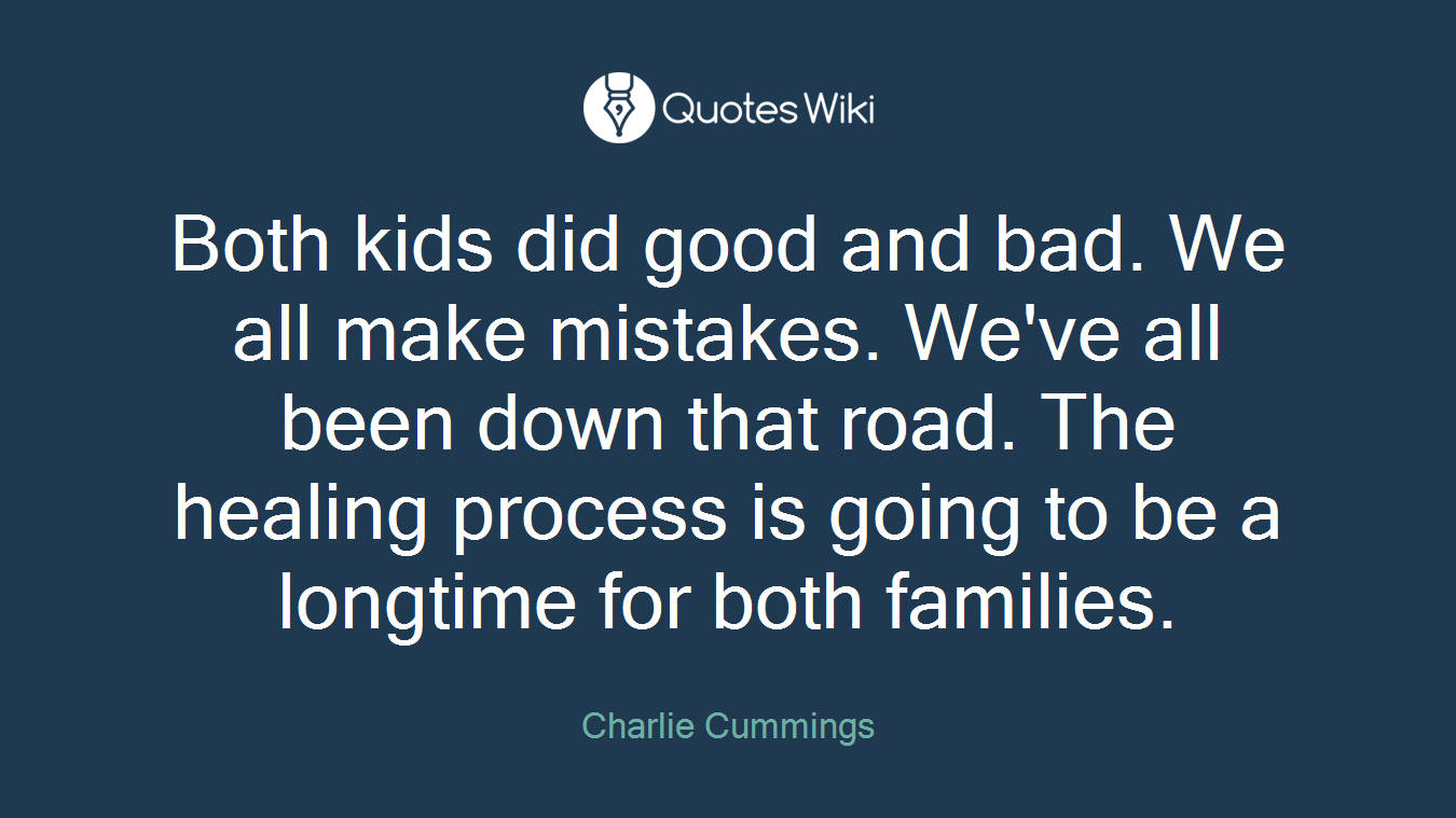 Both kids did good and bad. We all make mistakes. We've all been down that road. The healing process is going to be a longtime for both families.