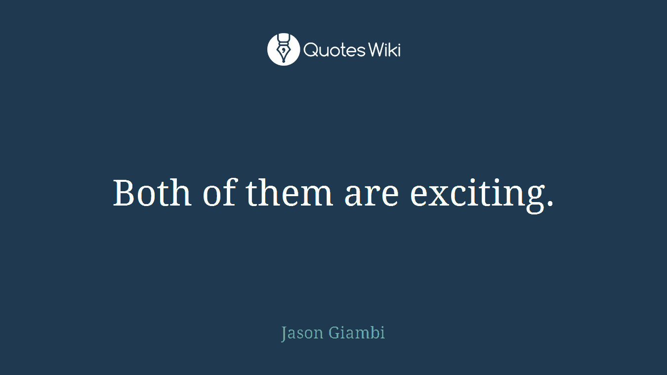 Both of them are exciting.