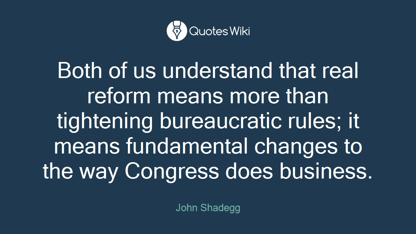 Both of us understand that real reform means more than tightening bureaucratic rules; it means fundamental changes to the way Congress does business.
