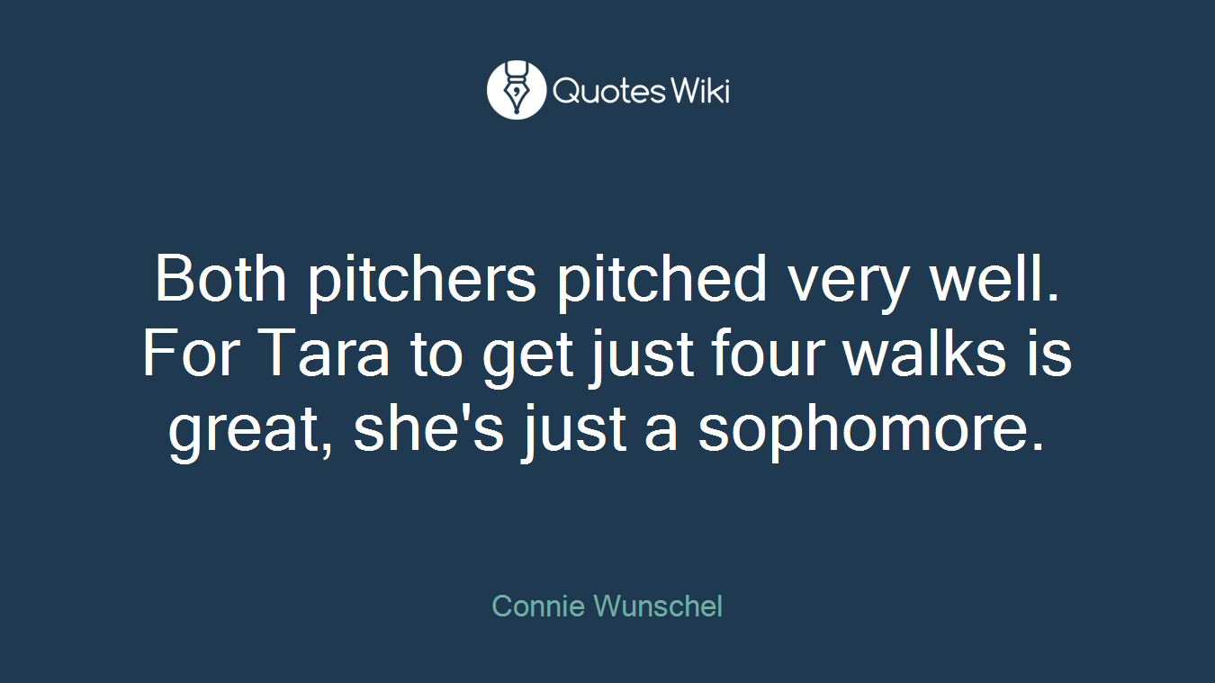 Both pitchers pitched very well. For Tara to get just four walks is great, she's just a sophomore.