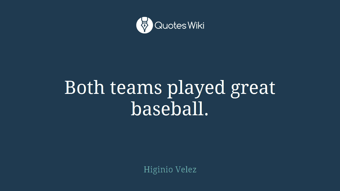 Both teams played great baseball.