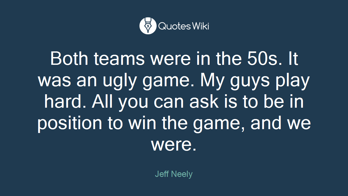 Both teams were in the 50s. It was an ugly game. My guys play hard. All you can ask is to be in position to win the game, and we were.