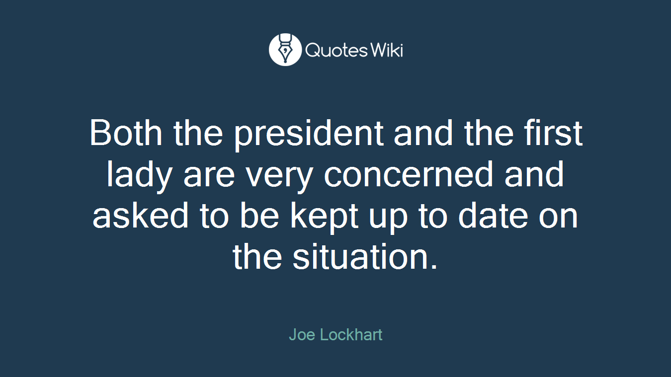 Both the president and the first lady are very concerned and asked to be kept up to date on the situation.