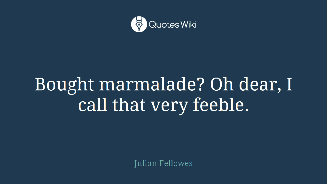 Bought marmalade? Oh dear, I call that very feeble.