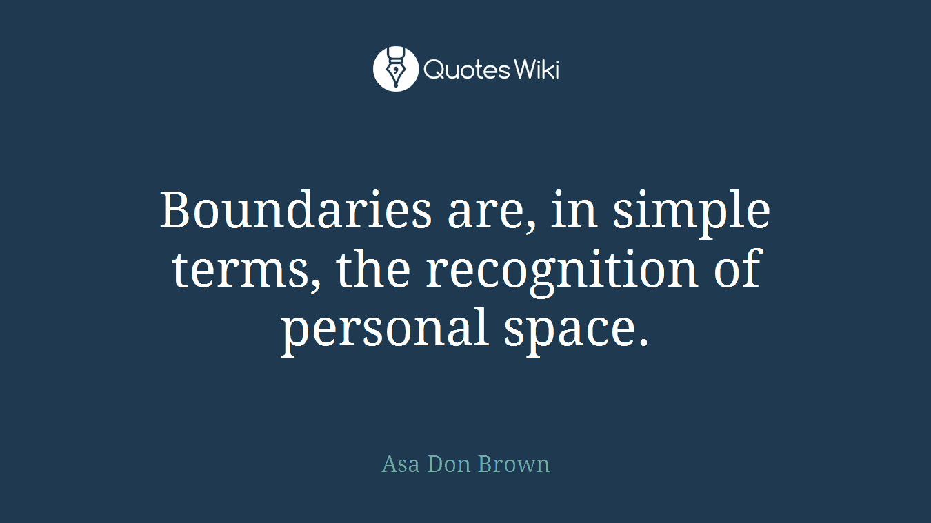 Boundaries are, in simple terms, the recognition of personal space.