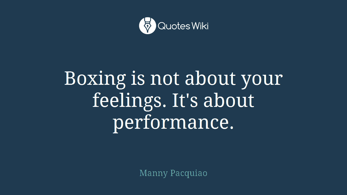 Boxing is not about your feelings. It's about performance.