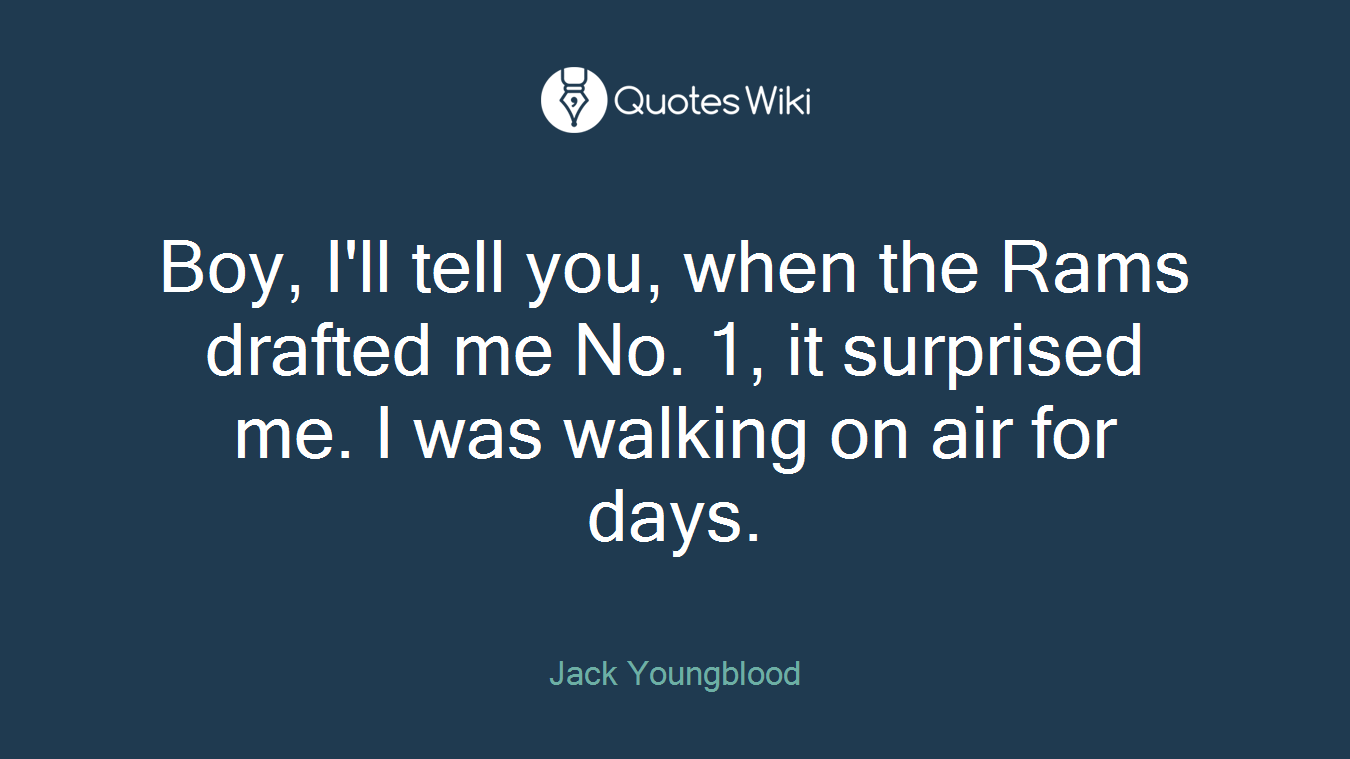 Boy, I'll tell you, when the Rams drafted me No. 1, it surprised me. I was walking on air for days.