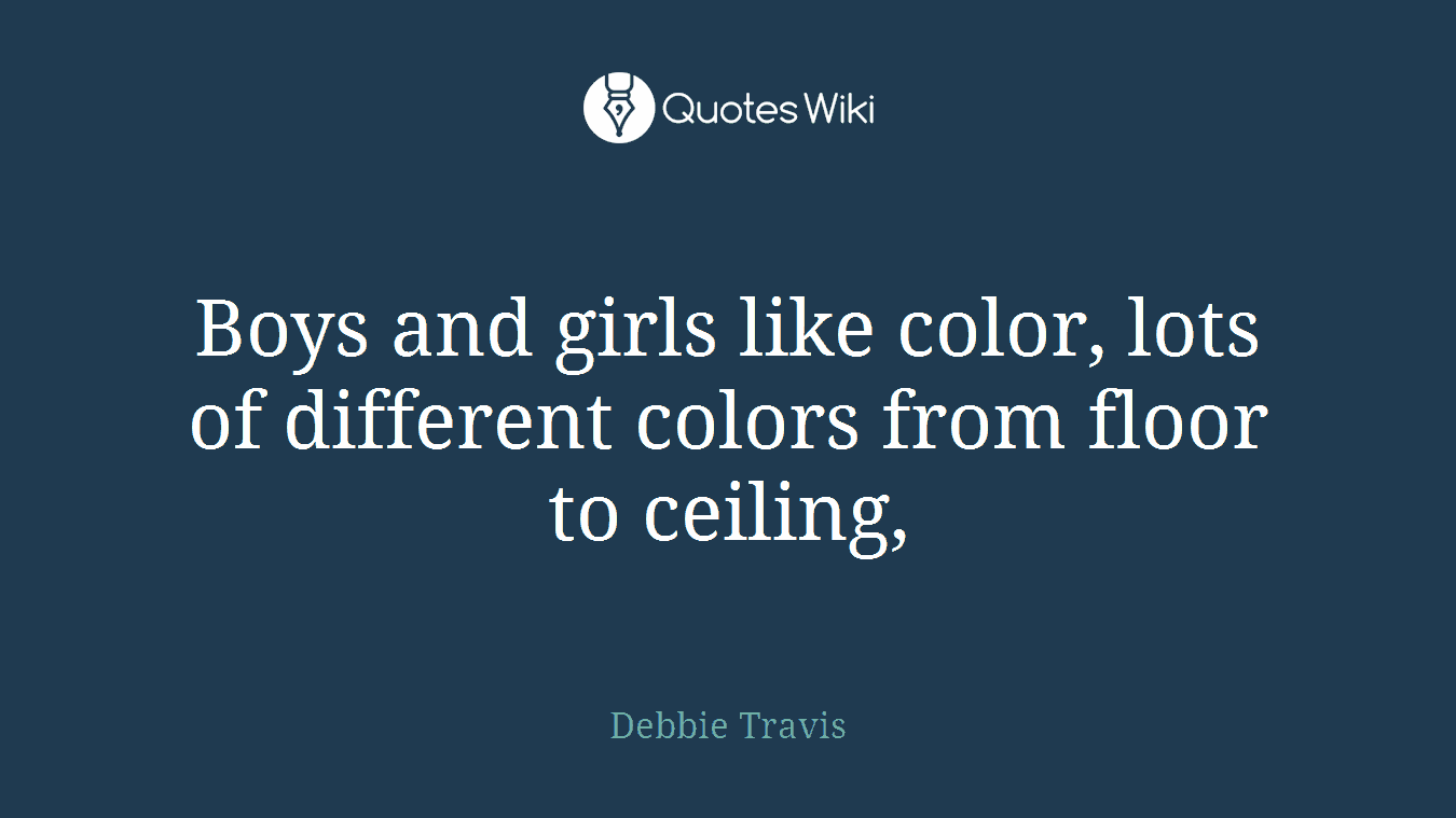 Boys and girls like color, lots of different colors from floor to ceiling,