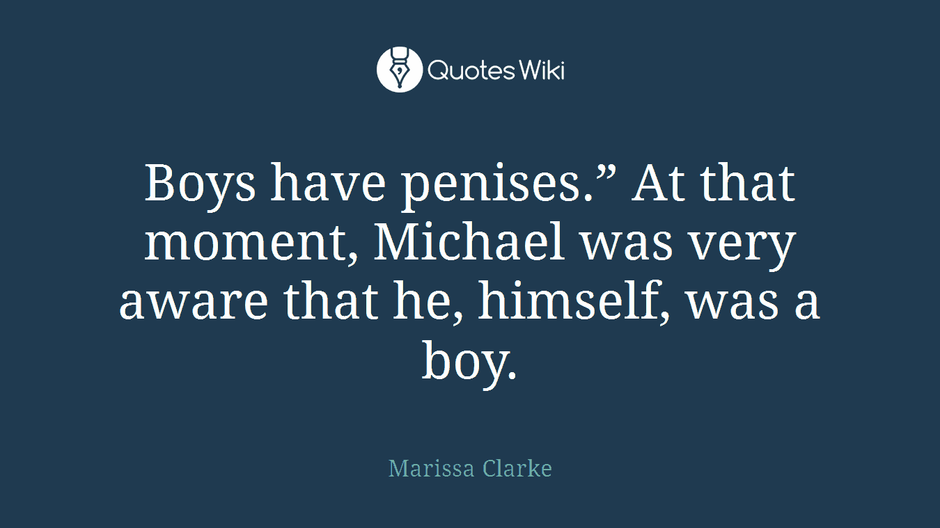 Boys have penises.” At that moment, Michael was very aware that he, himself, was a boy.