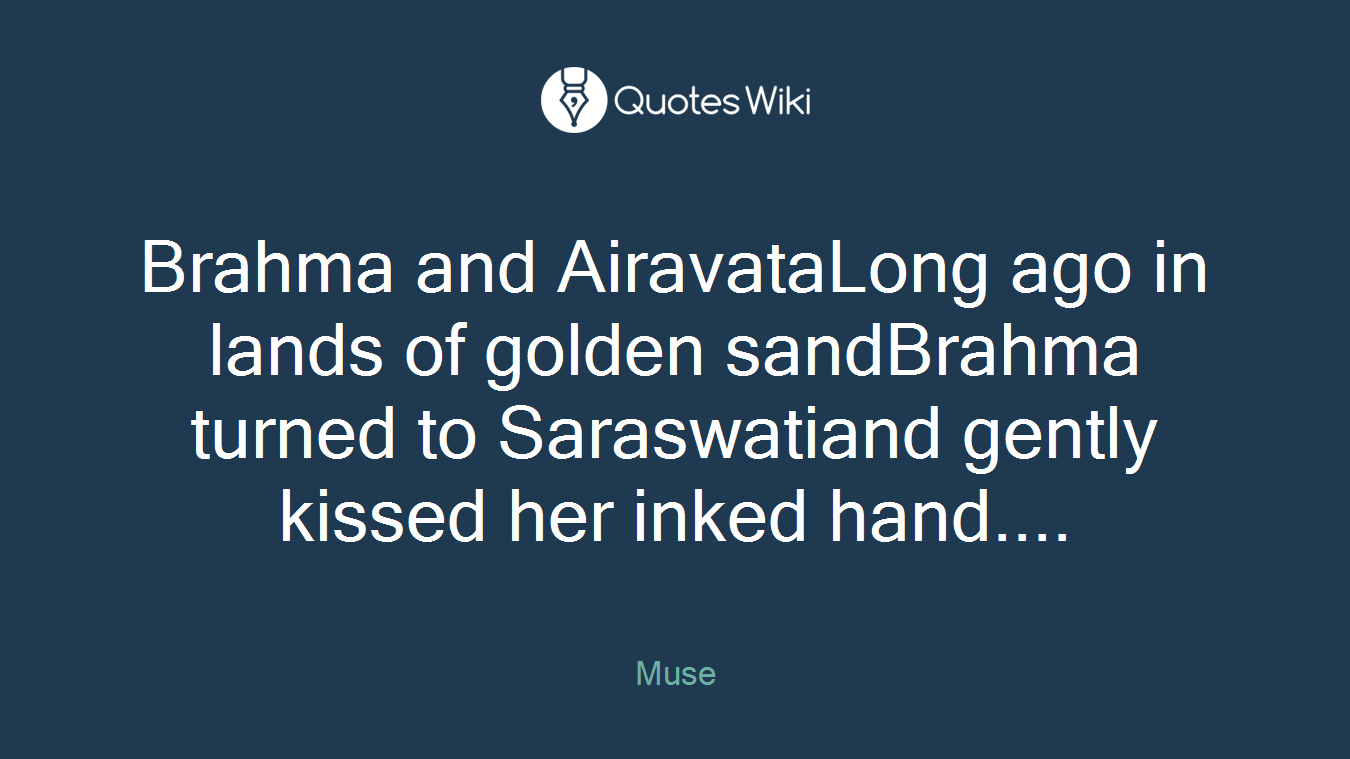 Brahma and AiravataLong ago in lands of golden sandBrahma turned to Saraswatiand gently kissed her inked hand....