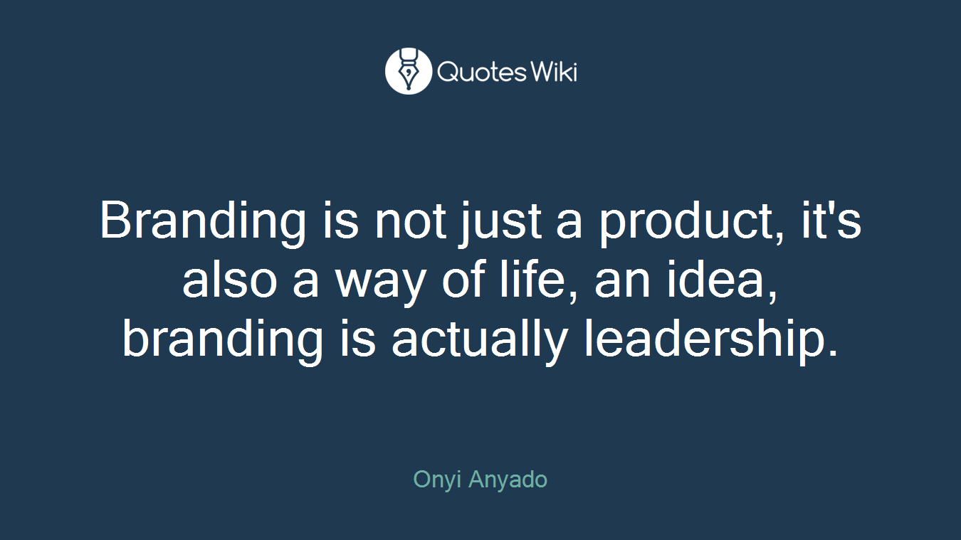 Branding is not just a product, it's also a way of life, an idea, branding is actually leadership.