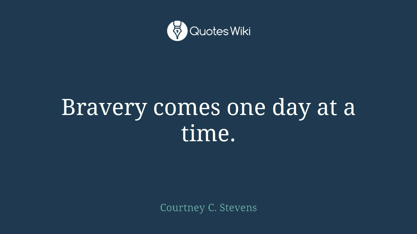 Bravery comes one day at a time.