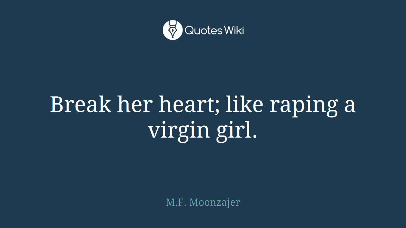Break her heart; like raping a virgin girl.