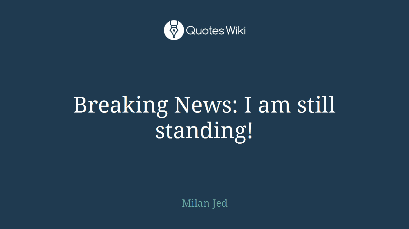 Breaking News: I am still standing!