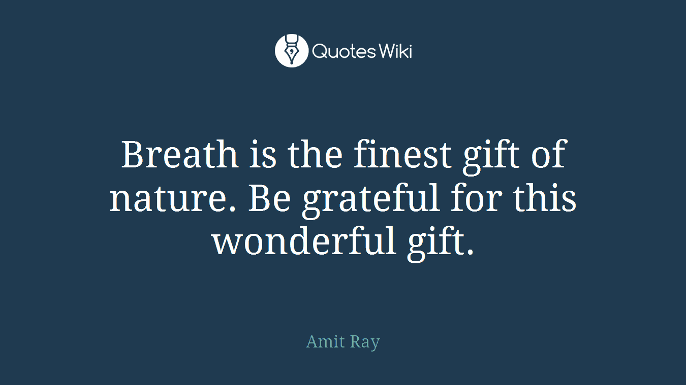 Breath is the finest gift of nature. Be grateful for this wonderful gift.