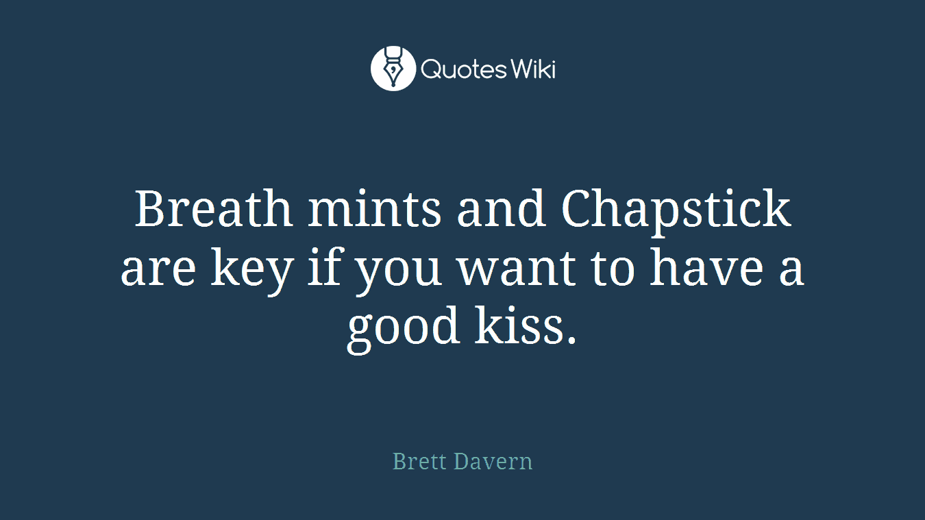 Breath mints and Chapstick are key if you want to have a good kiss.