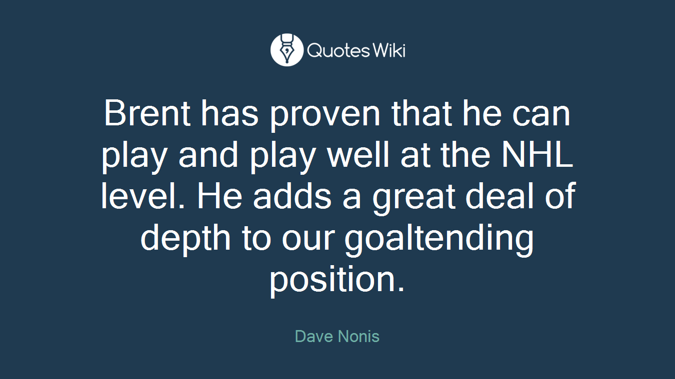 Brent has proven that he can play and play well at the NHL level. He adds a great deal of depth to our goaltending position.