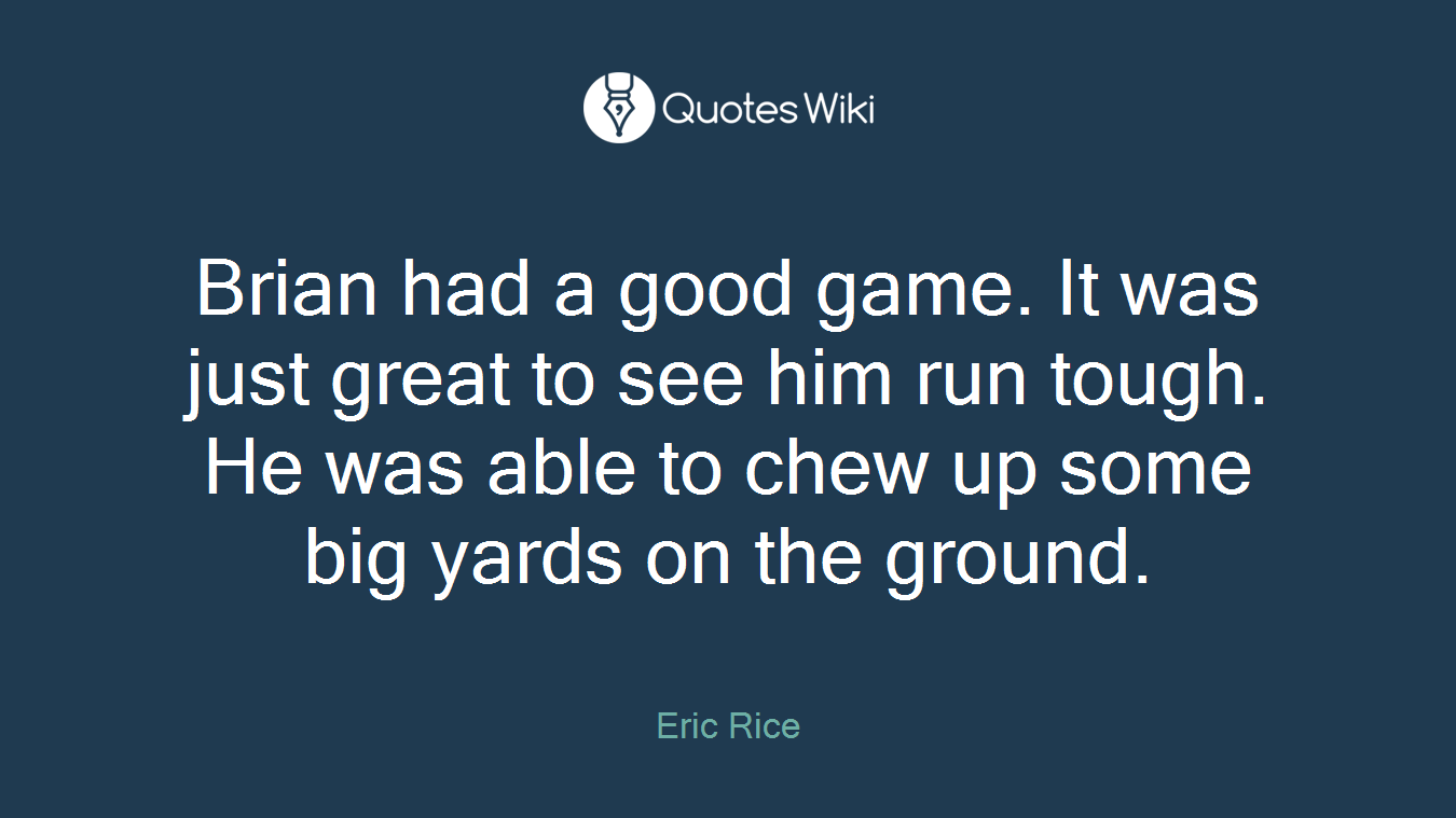 Brian had a good game. It was just great to see him run tough. He was able to chew up some big yards on the ground.