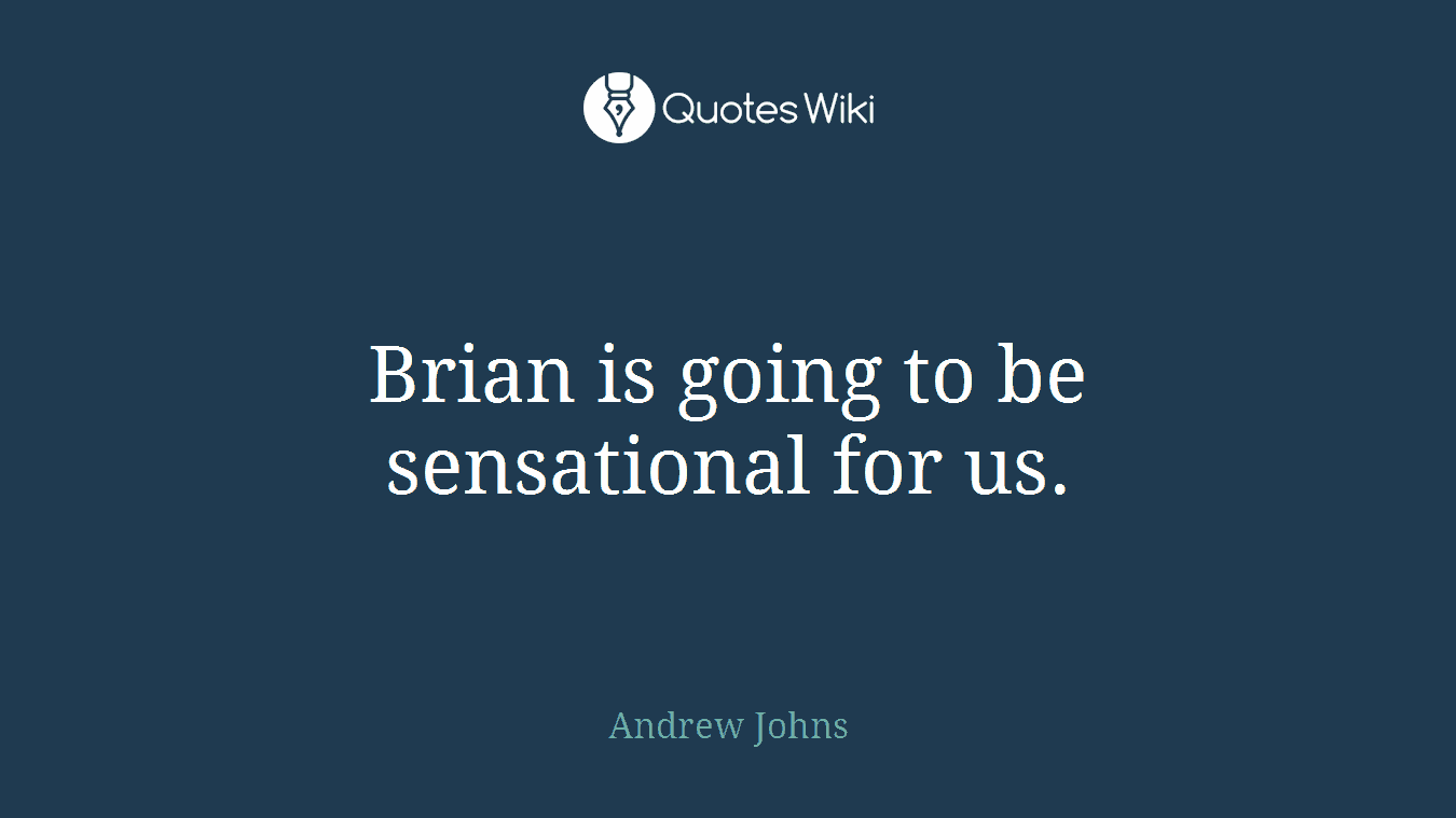 Brian is going to be sensational for us.