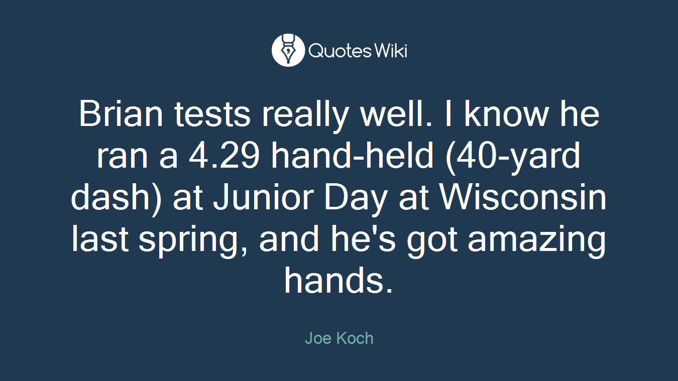 Brian tests really well. I know he ran a 4.29 hand-held (40-yard dash) at Junior Day at Wisconsin last spring, and he's got amazing hands.