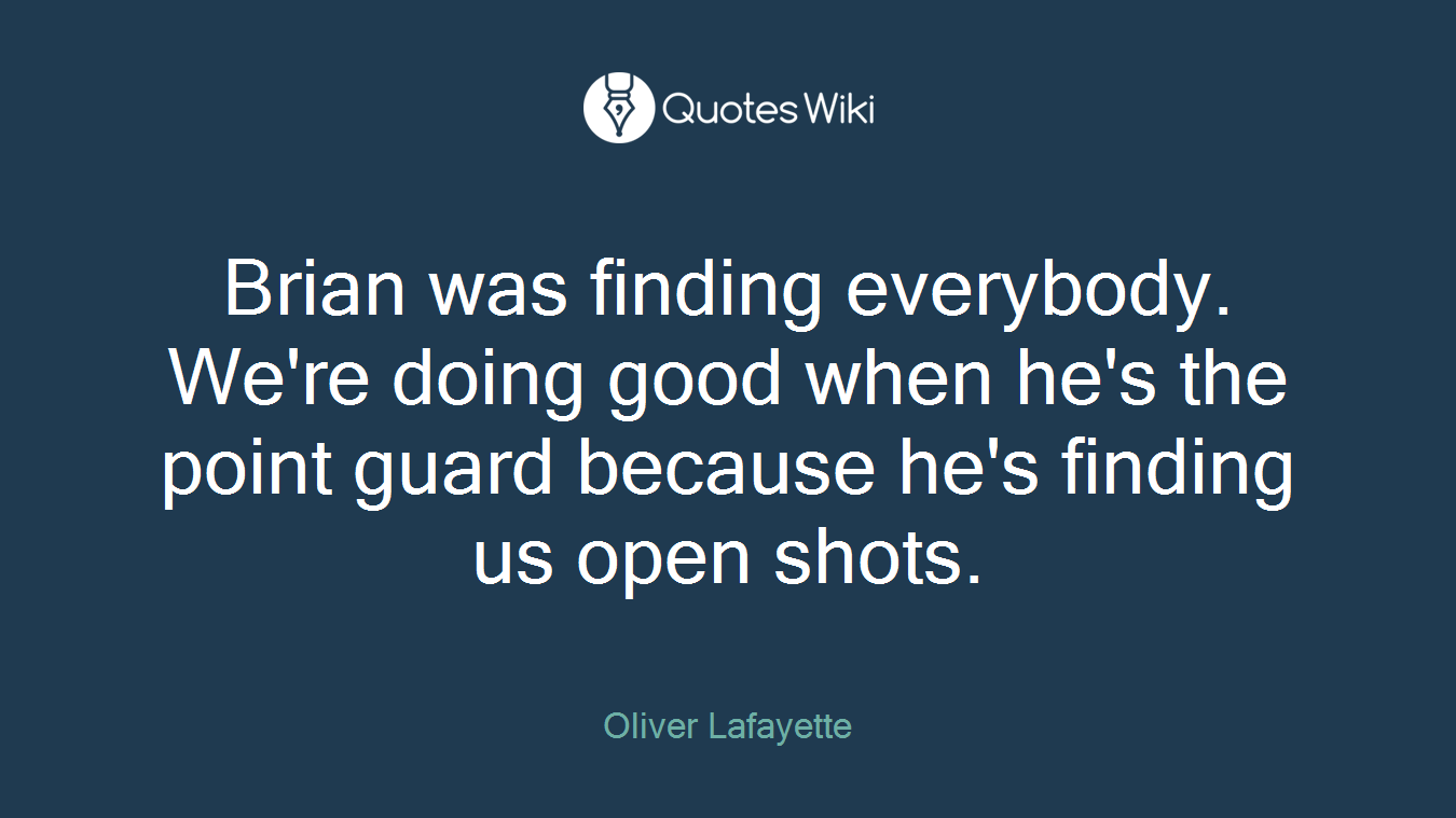 Brian was finding everybody. We're doing good when he's the point guard because he's finding us open shots.