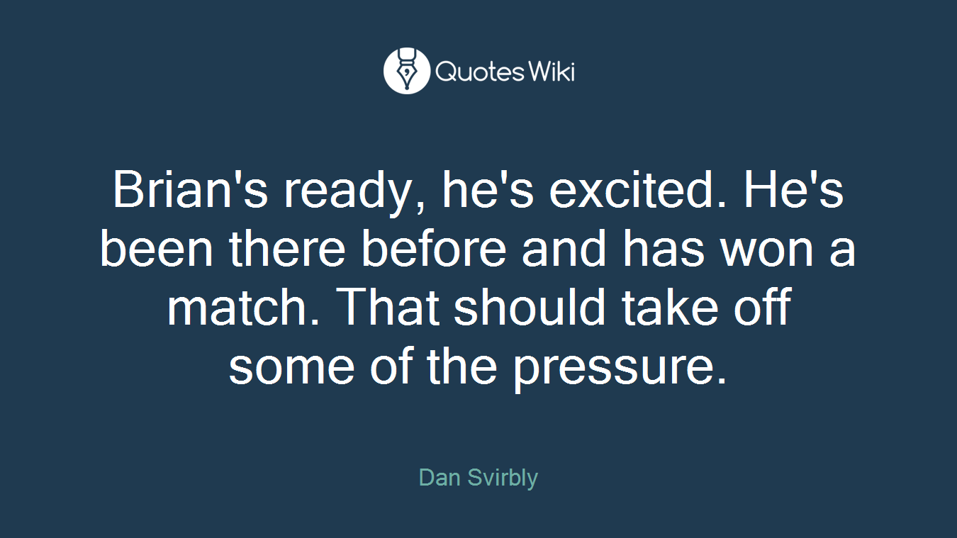 Brian's ready, he's excited. He's been there before and has won a match. That should take off some of the pressure.