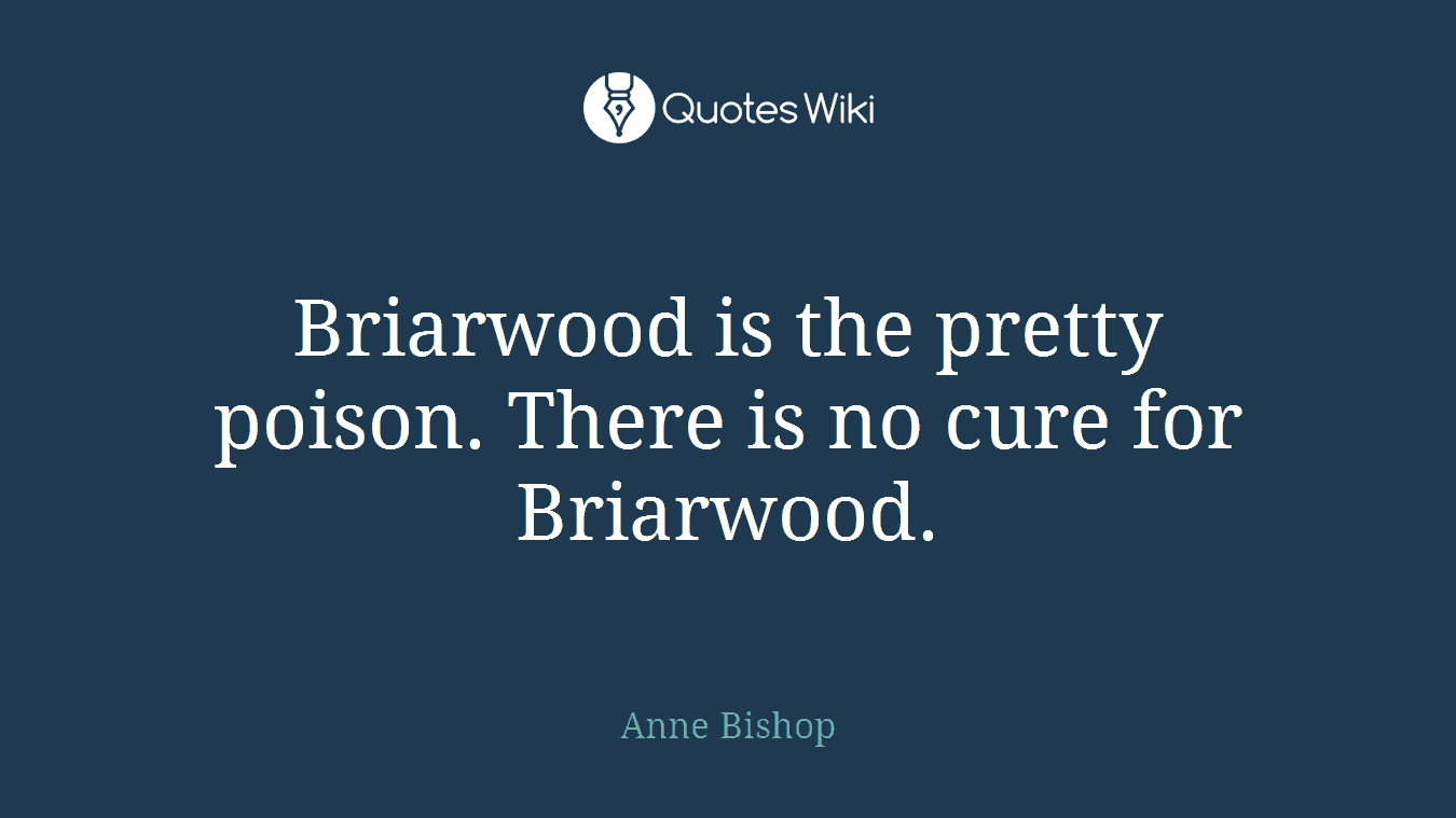 Briarwood is the pretty poison. There is no cure for Briarwood.