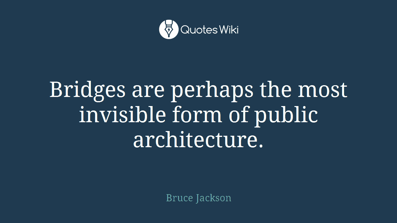 Bridges are perhaps the most invisible form of public architecture.