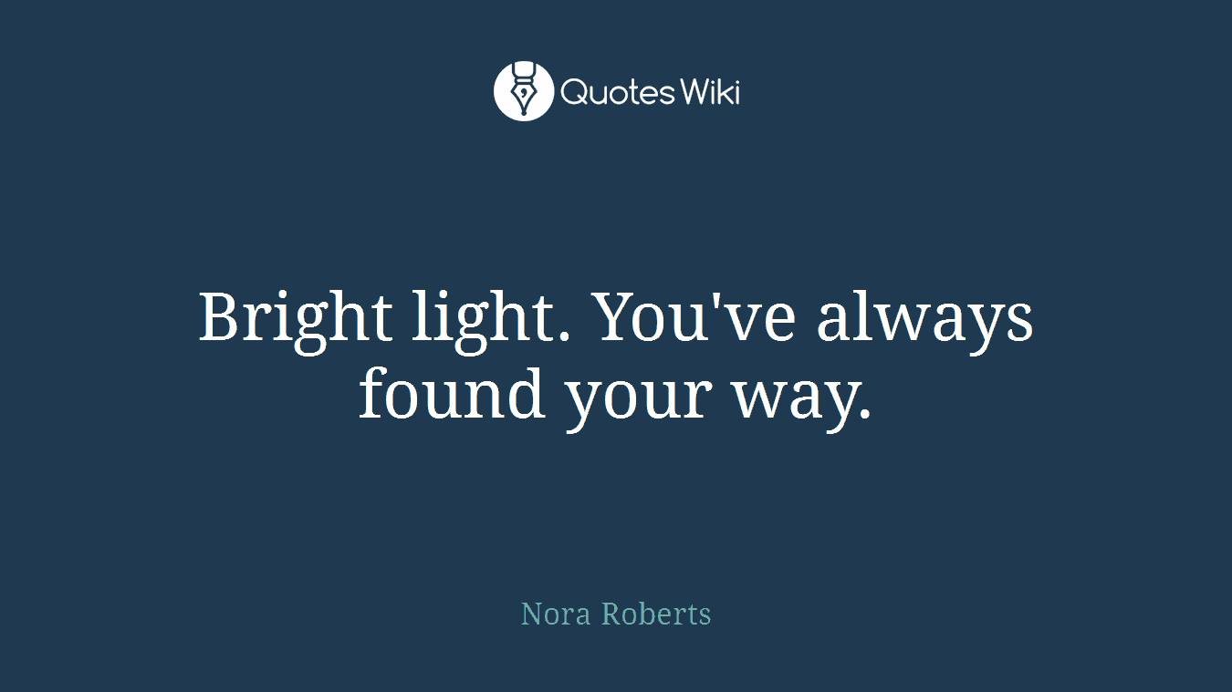 Bright light. You've always found your way.