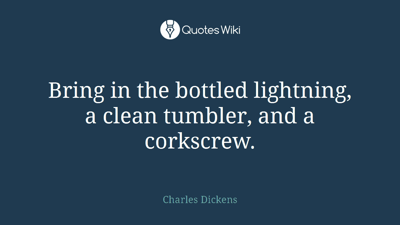 Bring in the bottled lightning, a clean tumbler, and a corkscrew.