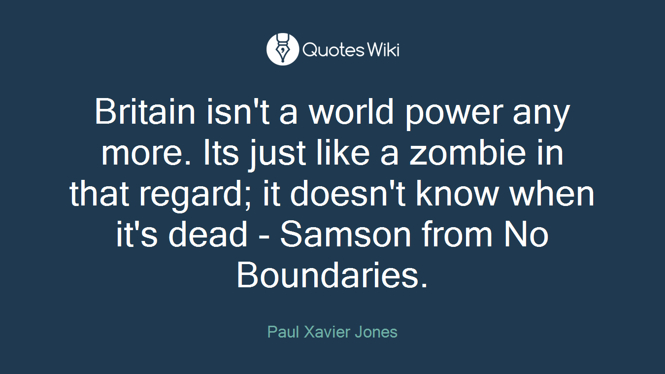 Britain isn't a world power any more. Its just like a zombie in that regard; it doesn't know when it's dead - Samson from No Boundaries.