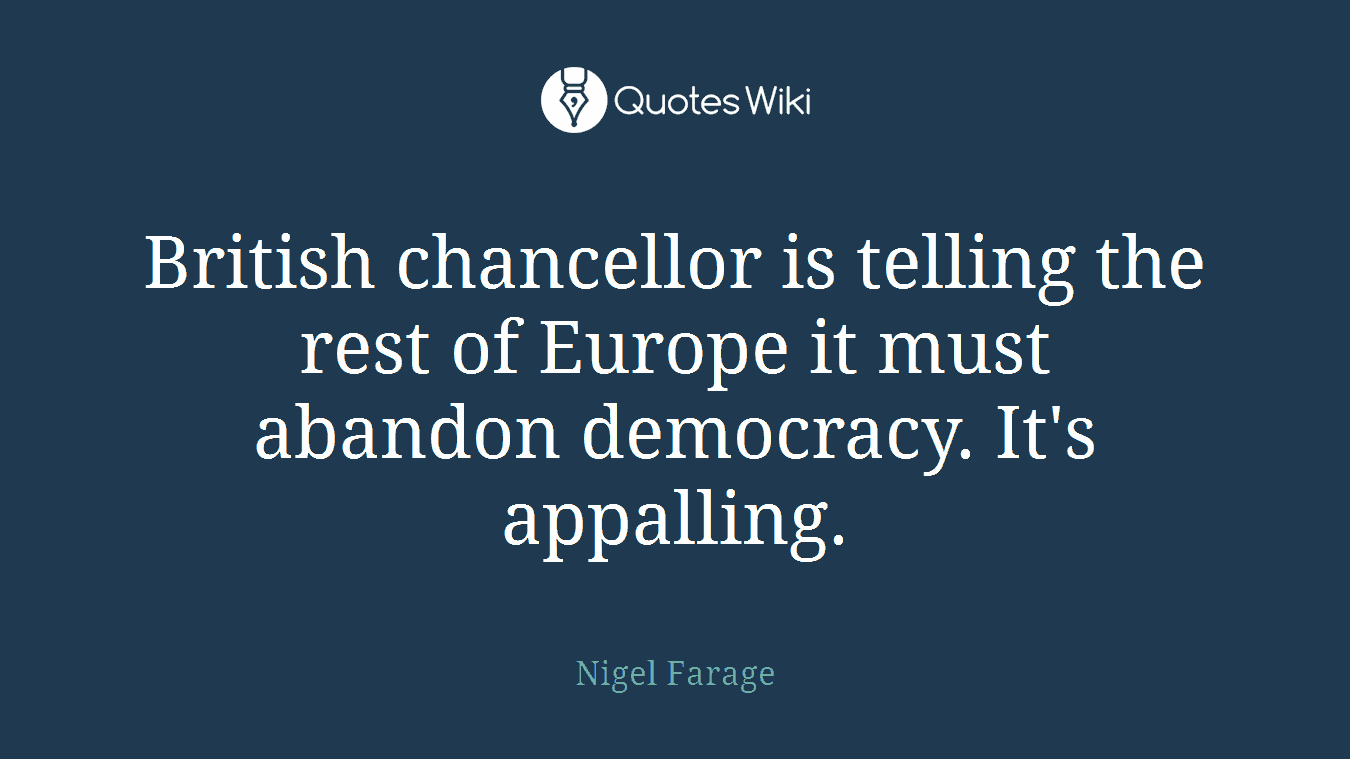 British chancellor is telling the rest of Europe it must abandon democracy. It's appalling.