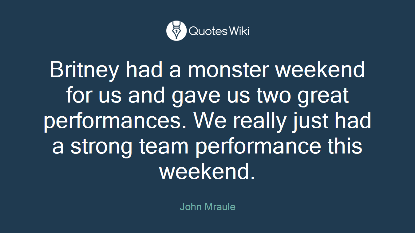 Britney had a monster weekend for us and gave us two great performances. We really just had a strong team performance this weekend.