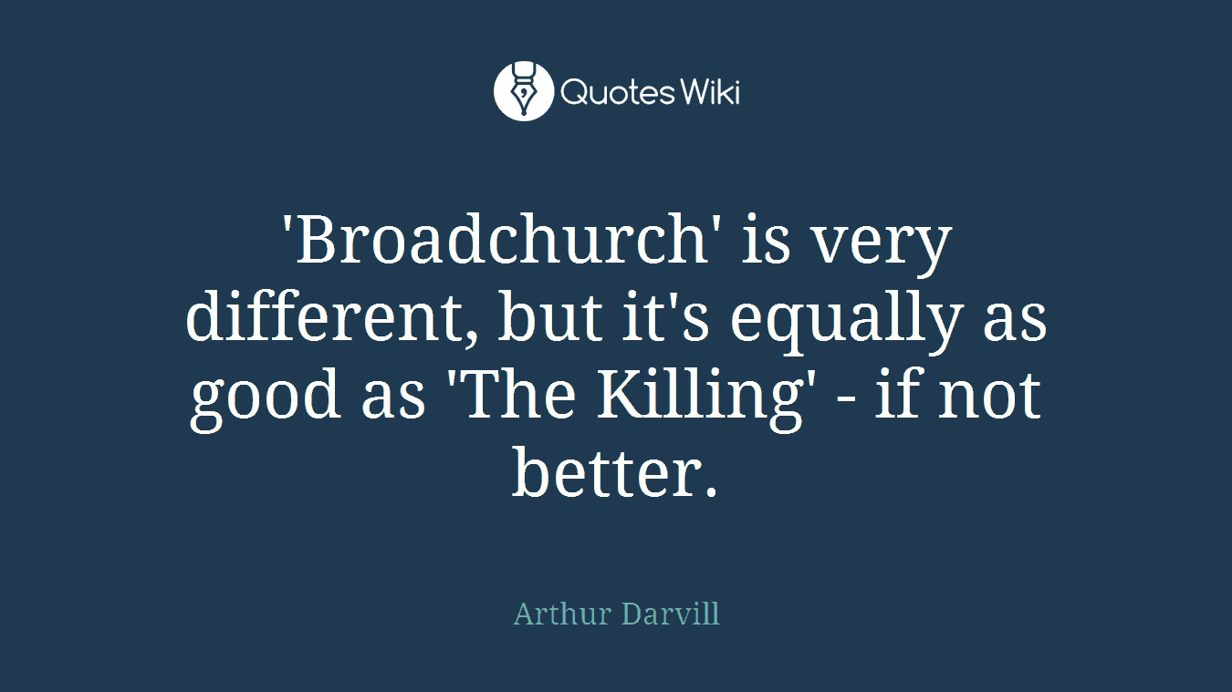 'Broadchurch' is very different, but it's equally as good as 'The Killing' - if not better.