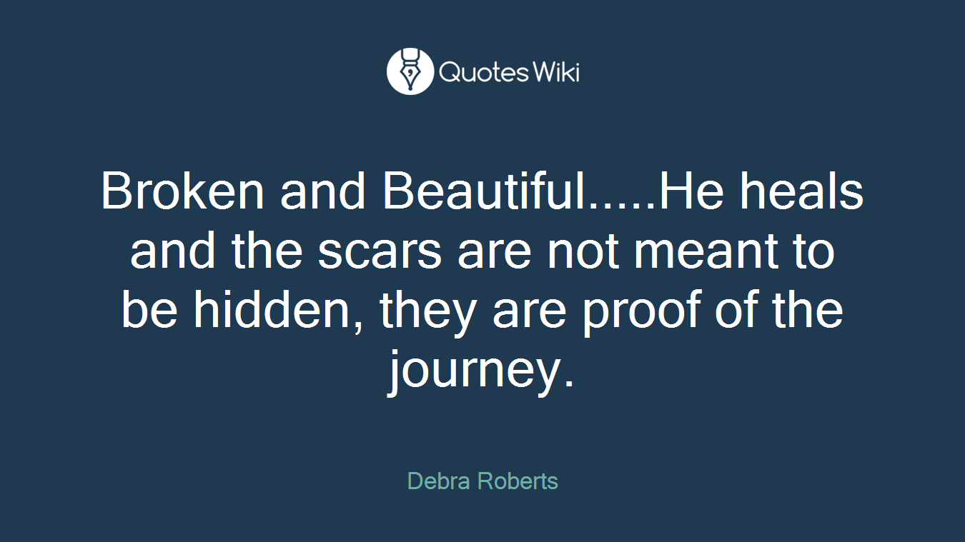 Broken and Beautiful.....He heals and the scars are not meant to be hidden, they are proof of the journey.