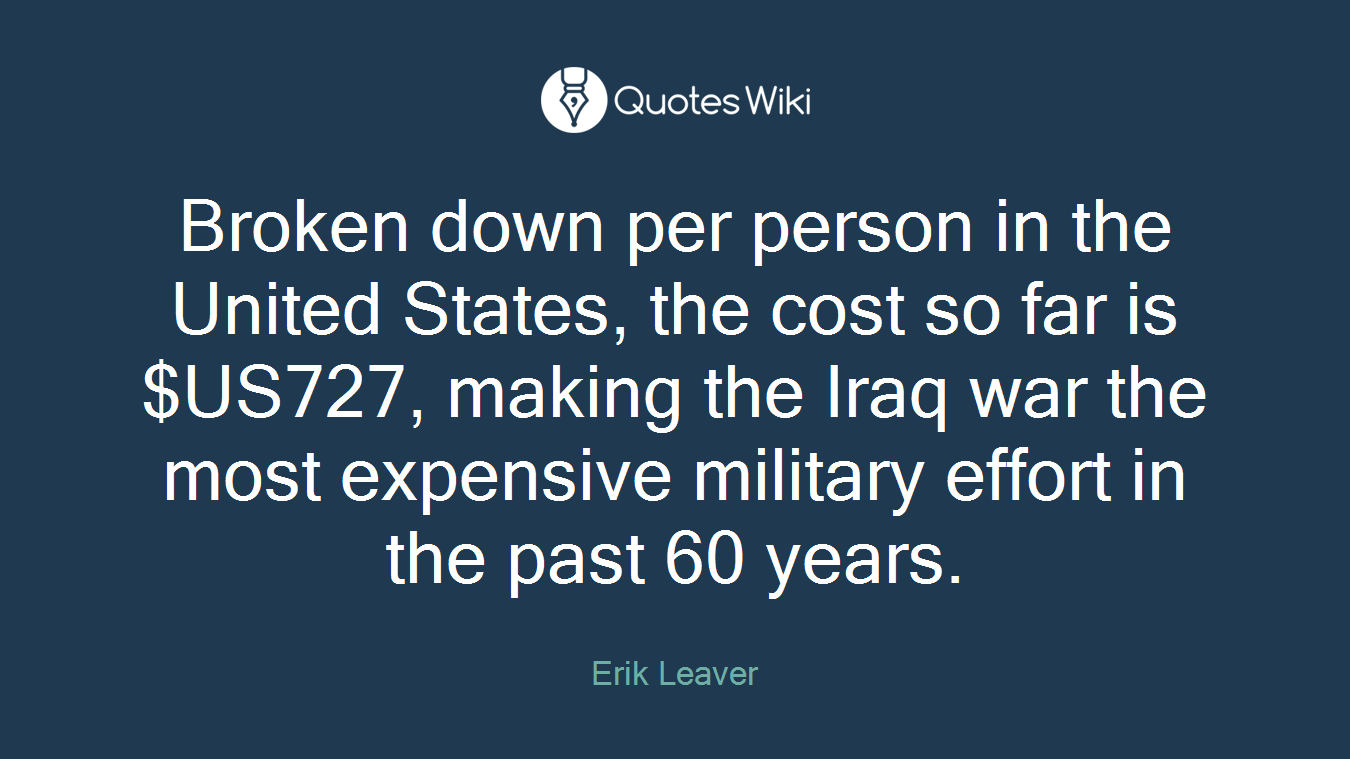 Broken down per person in the United States, the cost so far is $US727, making the Iraq war the most expensive military effort in the past 60 years.