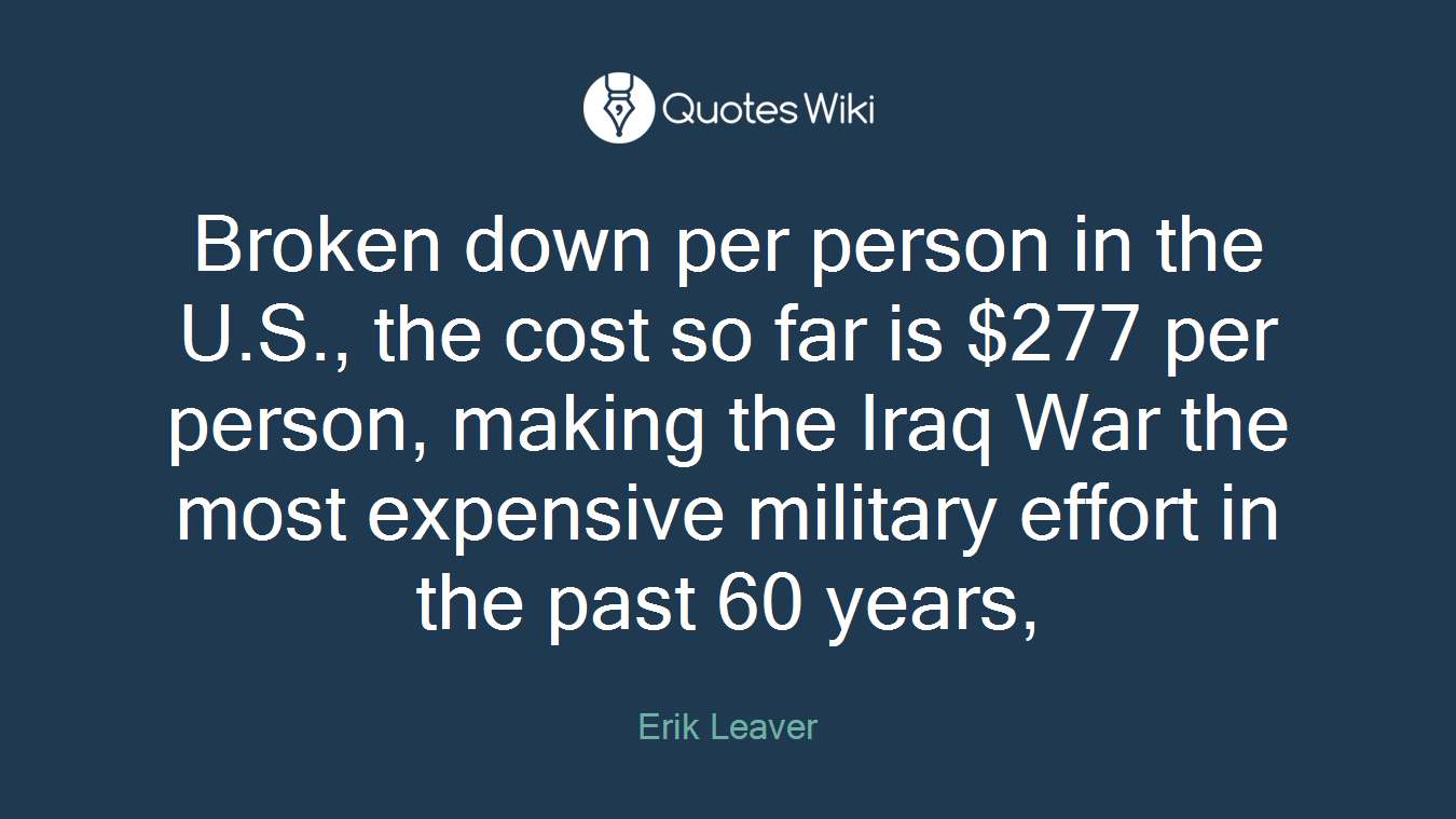Broken down per person in the U.S., the cost so far is $277 per person, making the Iraq War the most expensive military effort in the past 60 years,