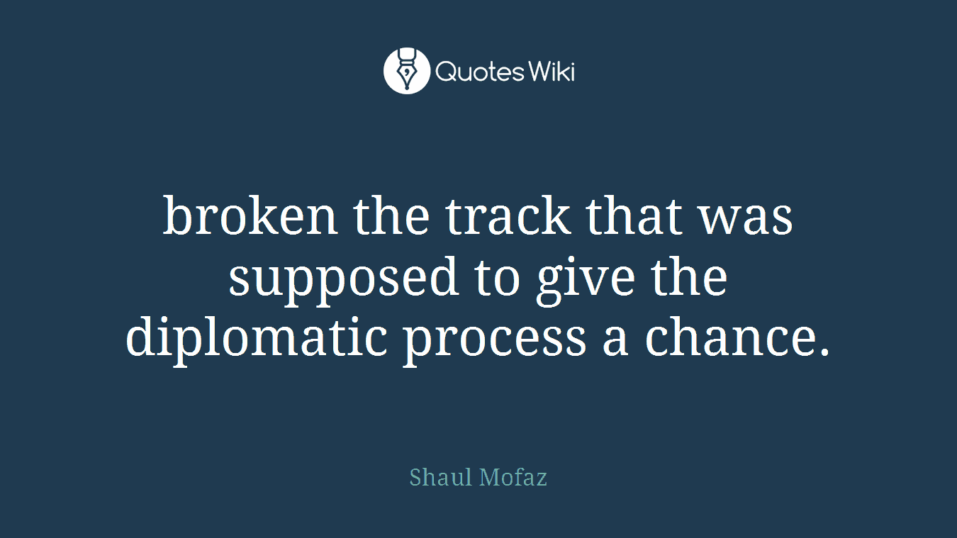 broken the track that was supposed to give the diplomatic process a chance.