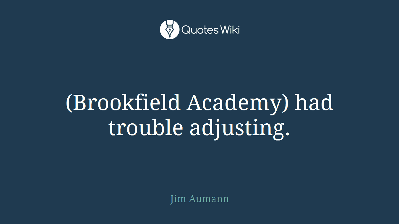 (Brookfield Academy) had trouble adjusting.
