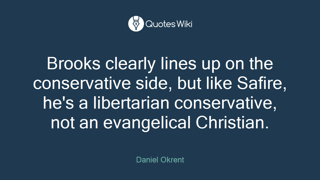 Brooks clearly lines up on the conservative side, but like Safire, he's a libertarian conservative, not an evangelical Christian.