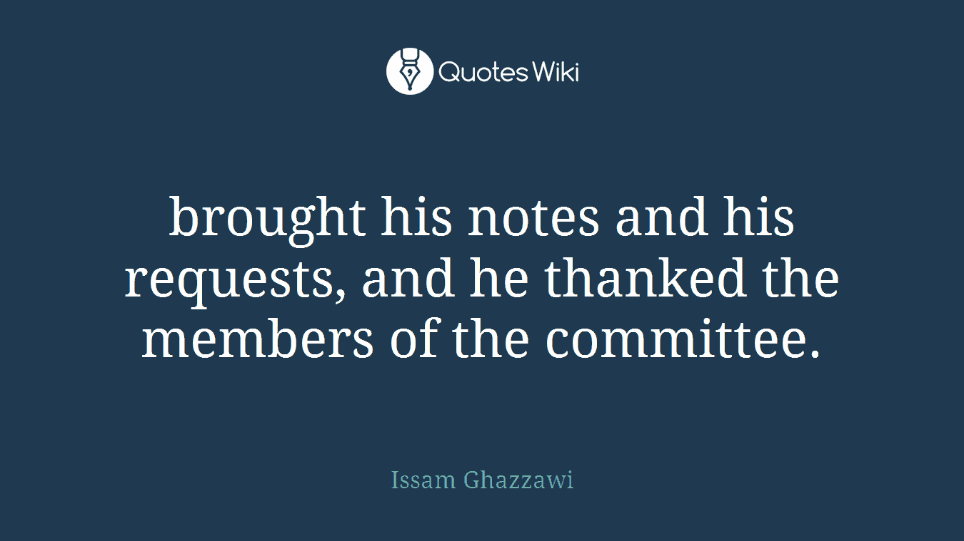 brought his notes and his requests, and he thanked the members of the committee.