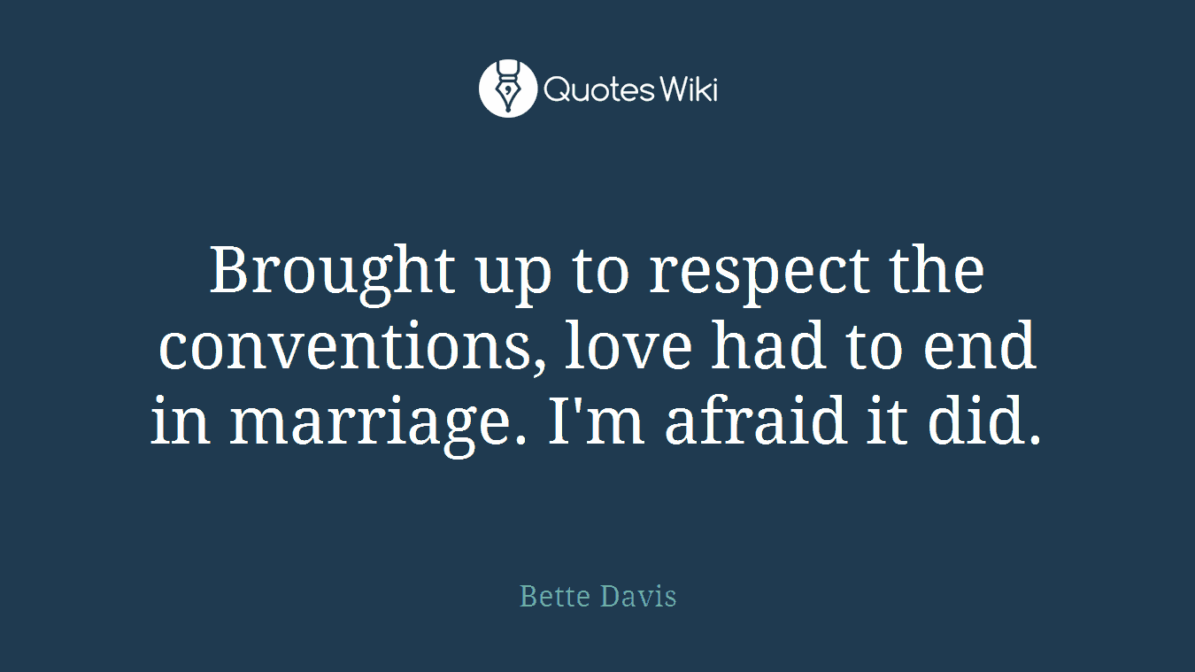 Brought up to respect the conventions, love had to end in marriage. I'm afraid it did.