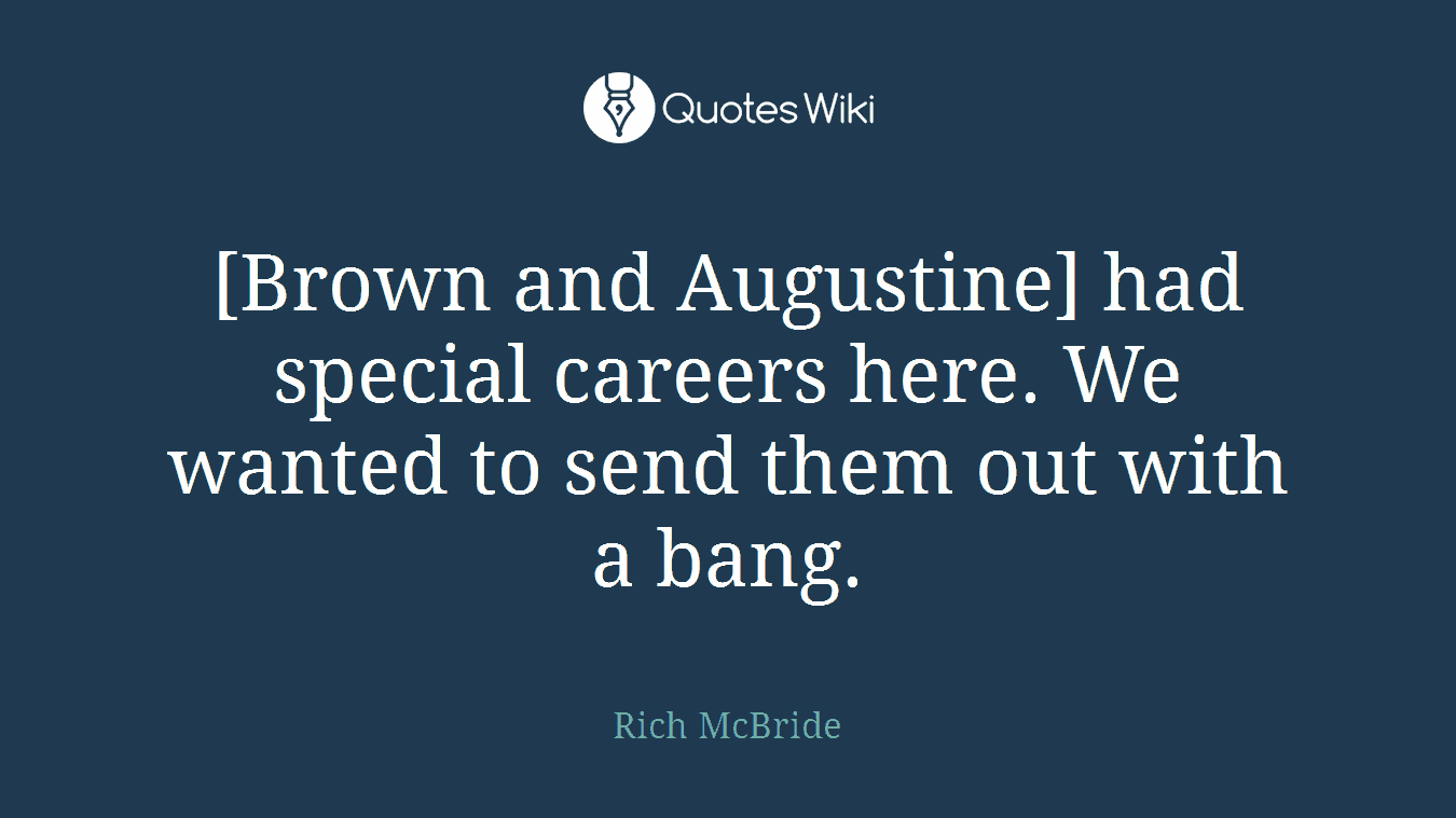 [Brown and Augustine] had special careers here. We wanted to send them out with a bang.