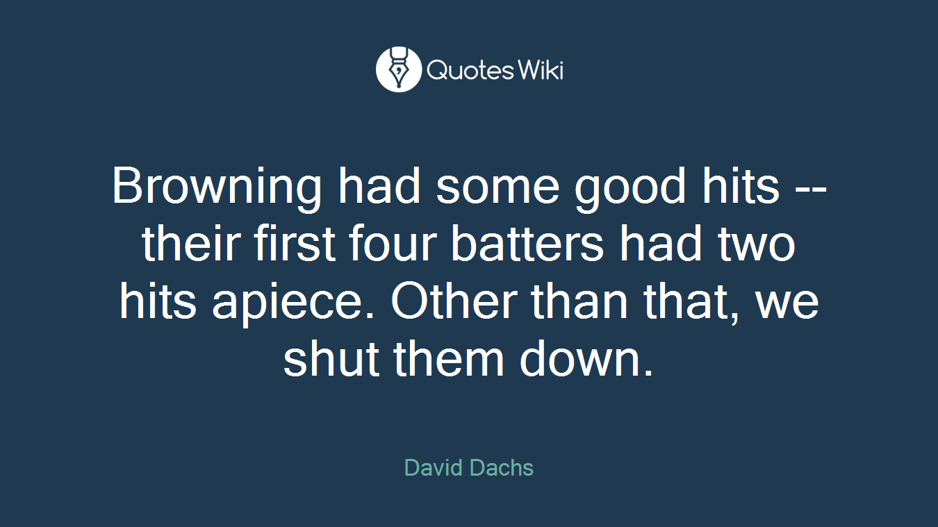 Browning had some good hits --their first four batters had two hits apiece. Other than that, we shut them down.
