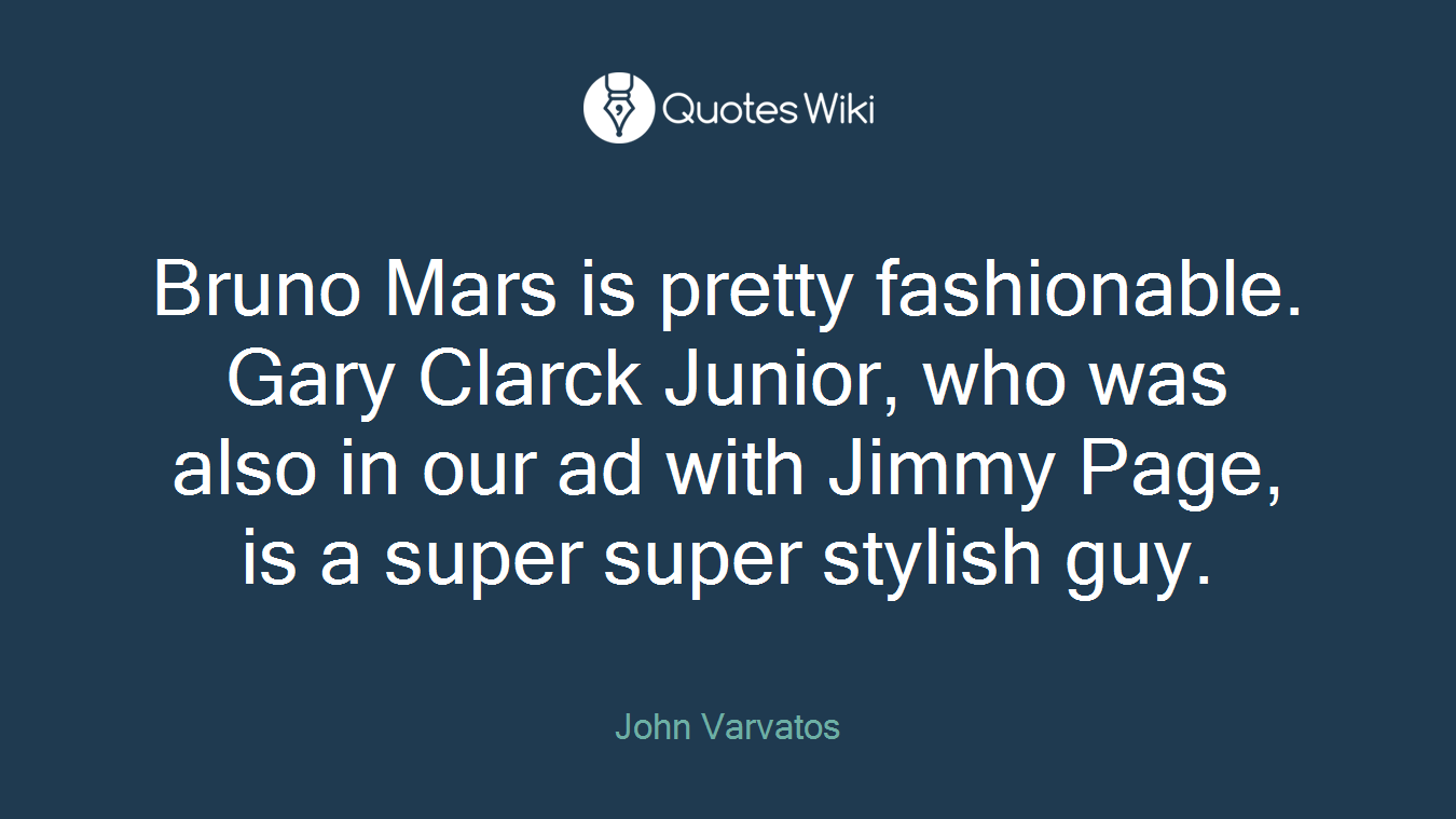 Bruno Mars is pretty fashionable. Gary Clarck Junior, who was also in our ad with Jimmy Page, is a super super stylish guy.