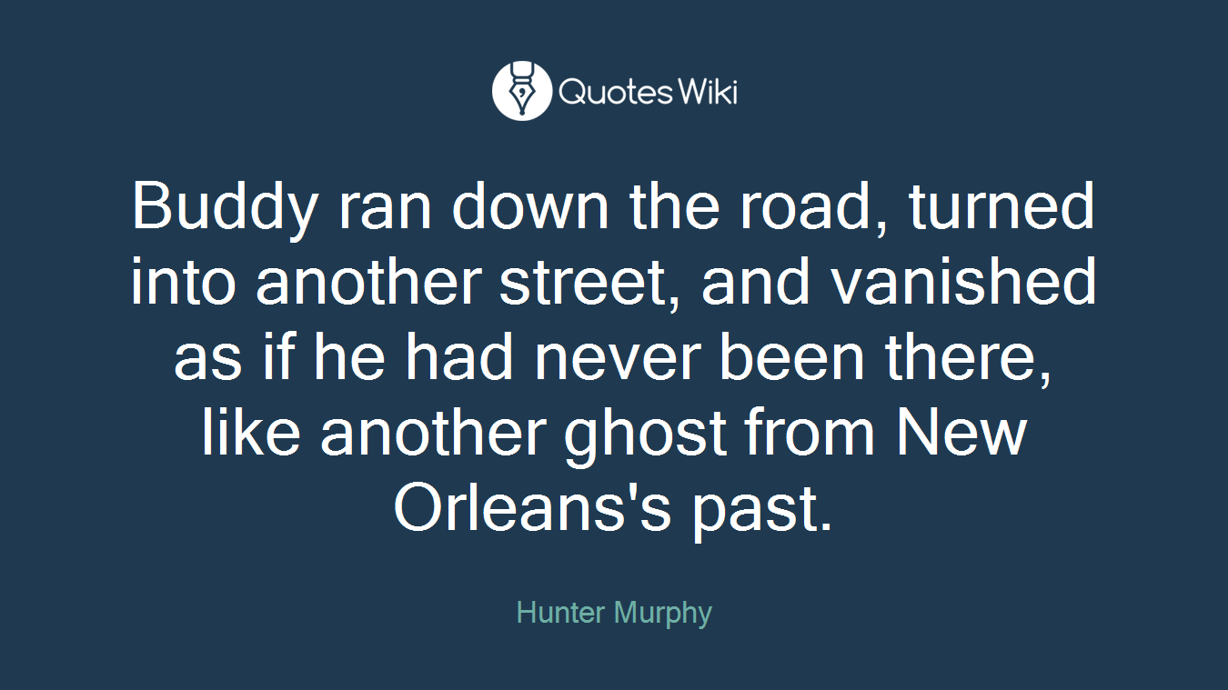 Buddy ran down the road, turned into another street, and vanished as if he had never been there, like another ghost from New Orleans's past.